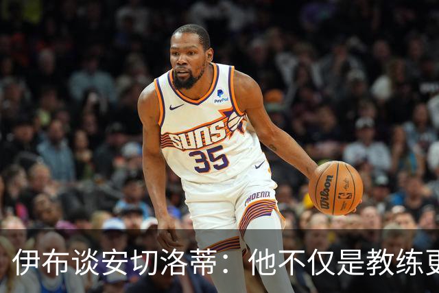 伊布谈安切洛蒂：他不仅是教练更是管理者 执教巴西对他是挑战